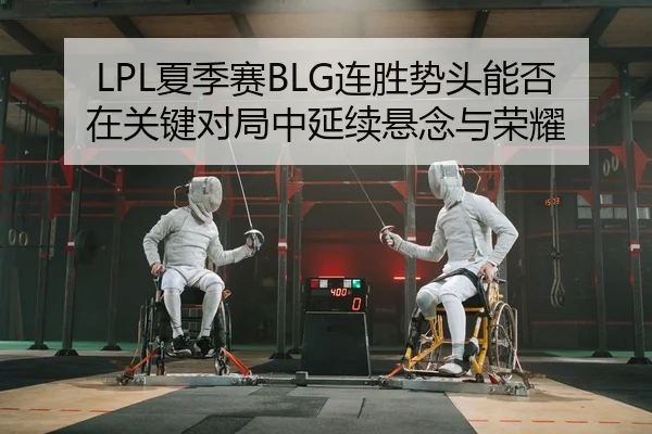 LPL夏季赛BLG连胜势头能否在关键对局中延续悬念与荣耀